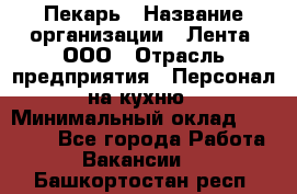 Пекарь › Название организации ­ Лента, ООО › Отрасль предприятия ­ Персонал на кухню › Минимальный оклад ­ 32 000 - Все города Работа » Вакансии   . Башкортостан респ.